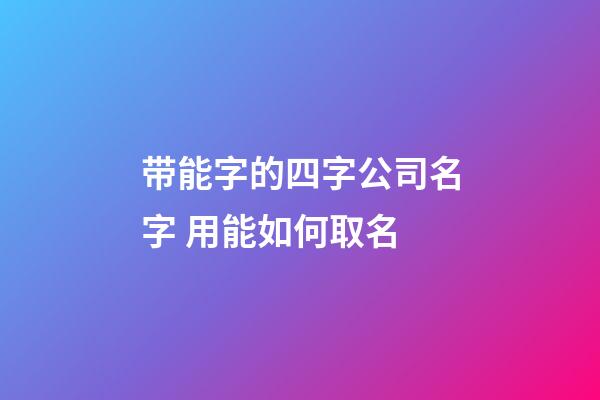 带能字的四字公司名字 用能如何取名-第1张-公司起名-玄机派